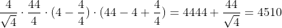 [tex]\frac{4}{\sqrt{4}}\cdot\frac{44}{4}\cdot(4-\frac{4}{4})\cdot(44-4+\frac{4}{4})=4444+\frac{44}{\sqrt{4}}=4510[/tex]
